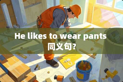 He likes to wear pants 同义句？