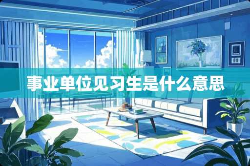 事业单位见习生是什么意思