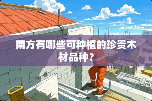 南方有哪些可种植的珍贵木材品种？