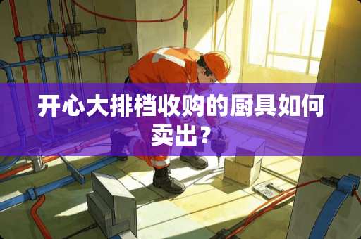 开心大排档收购的厨具如何卖出？