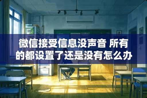 微信接受信息没声音 所有的都设置了还是没有怎么办？