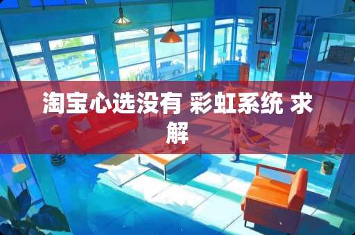 淘宝心选没有 彩虹系统 求解