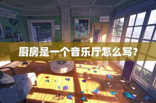 厨房是一个音乐厅怎么写？