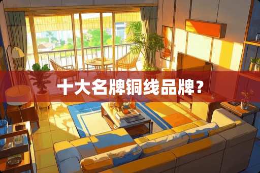 十大名牌铜线品牌？