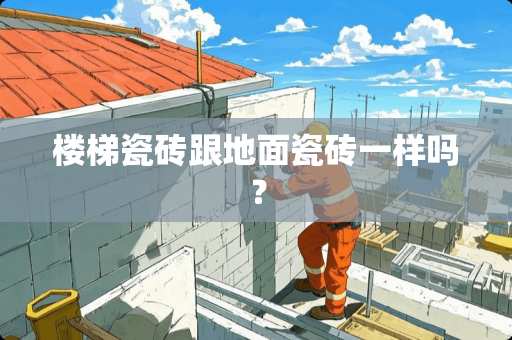 楼梯瓷砖跟地面瓷砖一样吗？