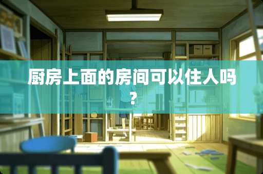 厨房上面的房间可以住人吗？