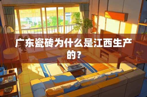 广东瓷砖为什么是江西生产的？