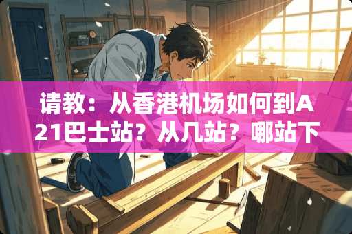 请教：从香港机场如何到A21巴士站？从几站？哪站下