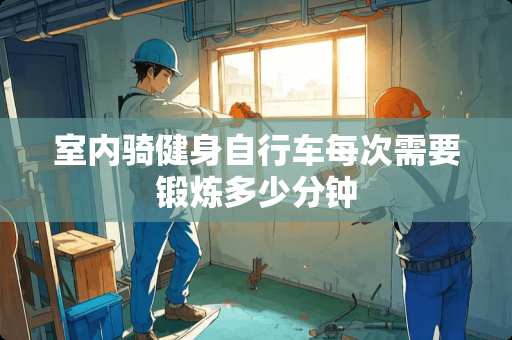 室内骑健身自行车每次需要锻炼多少分钟