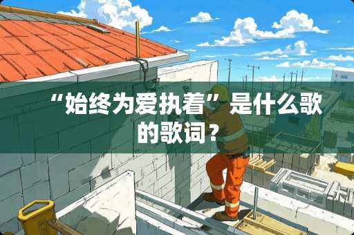 “始终为爱执着”是什么歌的歌词？