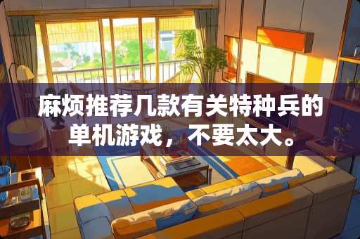 麻烦推荐几款有关特种兵的单机游戏，不要太大。