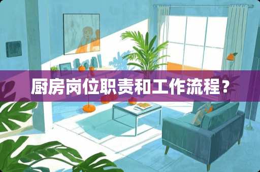 厨房岗位职责和工作流程？