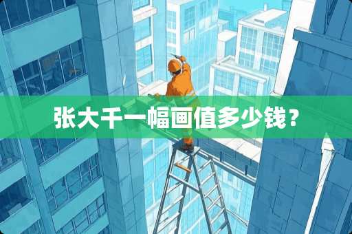 张大千一幅画值多少钱？