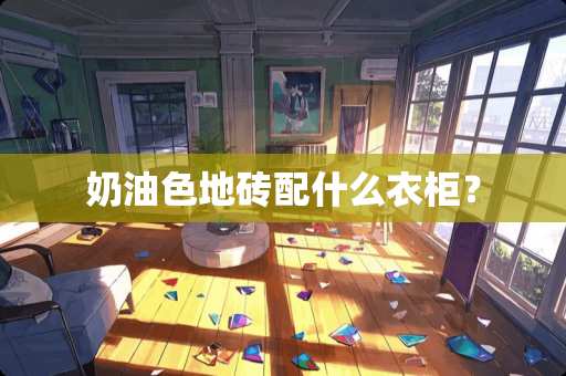 奶油色地砖配什么衣柜？