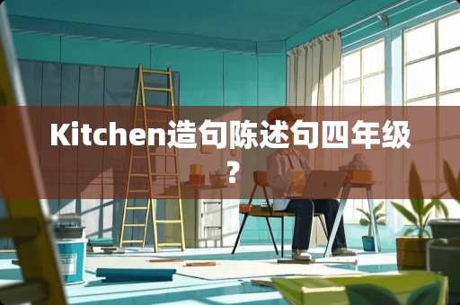 Kitchen造句陈述句四年级？