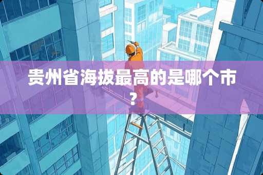 贵州省海拔最高的是哪个市？