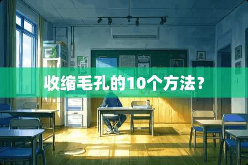 收缩毛孔的10个方法？