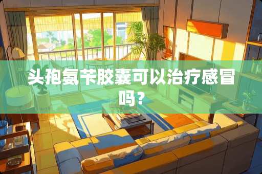 头孢氨苄胶囊可以治疗感冒吗？