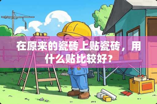 在原来的瓷砖上贴瓷砖，用什么贴比较好？