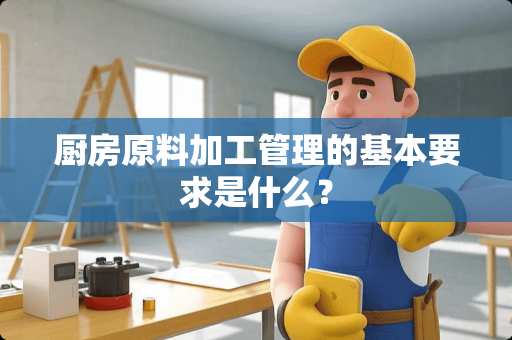 厨房原料加工管理的基本要求是什么？