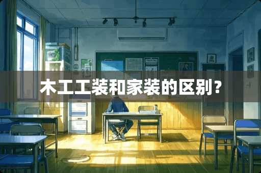 木工工装和家装的区别？