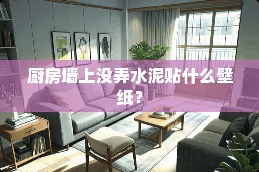 厨房墙上没弄水泥贴什么壁纸？