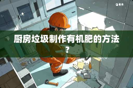 厨房垃圾制作有机肥的方法？