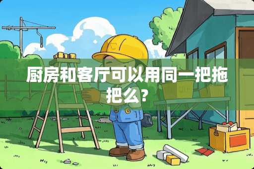 厨房和客厅可以用同一把拖把么？
