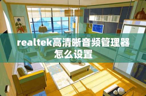 realtek高清晰音频管理器怎么设置 realtek高清晰音频管理器怎么设置