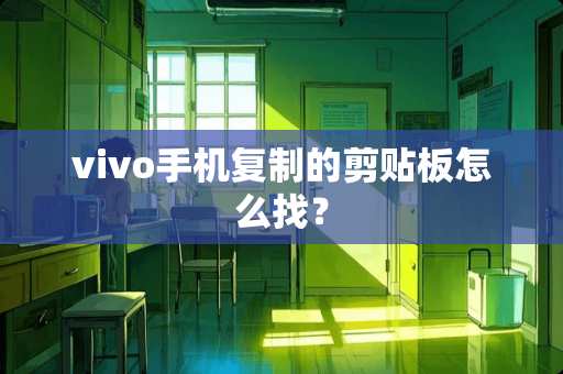 vivo手机复制的剪贴板怎么找? vivo手机复制的剪贴板怎么找?