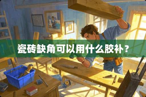 瓷砖缺角可以用什么胶补？