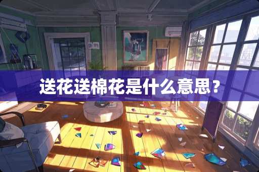 送花送棉花是什么意思？