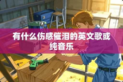 有什么伤感催泪的英文歌或纯音乐