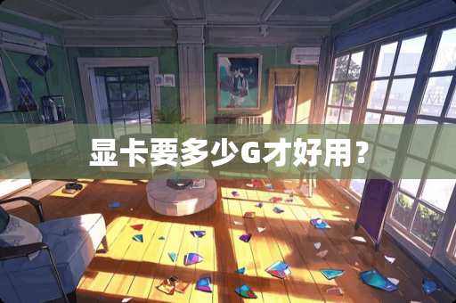 显卡要多少G才好用？