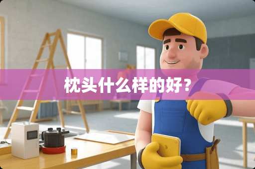 枕头什么样的好？