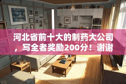 河北省前十大的制药大公司，写全者奖励200分！谢谢？