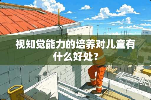 视知觉能力的培养对儿童有什么好处？