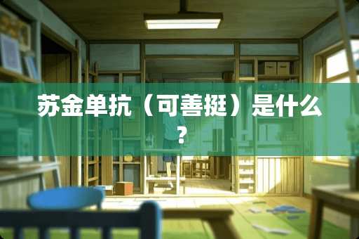 苏金单抗（可善挺）是什么？