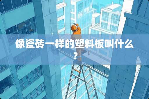 像瓷砖一样的塑料板叫什么？