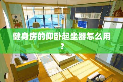 健身房的仰卧起坐器怎么用？
