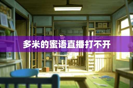 多米的蜜语直播打不开