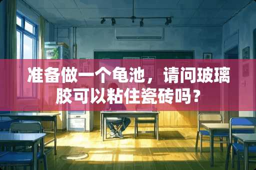 准备做一个龟池，请问玻璃胶可以粘住瓷砖吗？