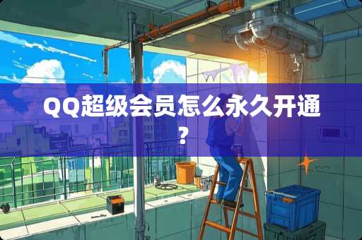 QQ超级会员怎么永久开通？