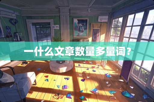 一什么文章数量多量词? 一什么文章数量多量词?