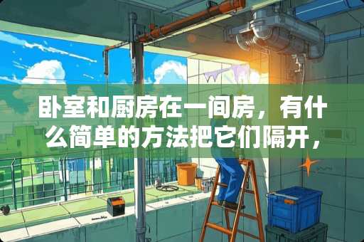 卧室和厨房在一间房，有什么简单的方法把它们隔开，用？