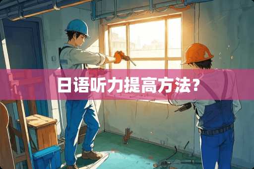 日语听力提高方法？