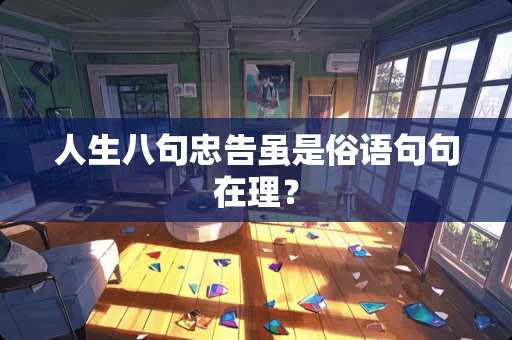 人生八句忠告虽是俗语句句在理？