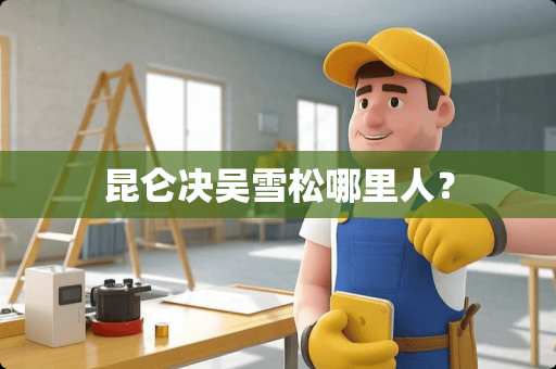 昆仑决吴雪松哪里人？