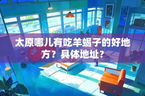 太原哪儿有吃羊蝎子的好地方？具体地址？