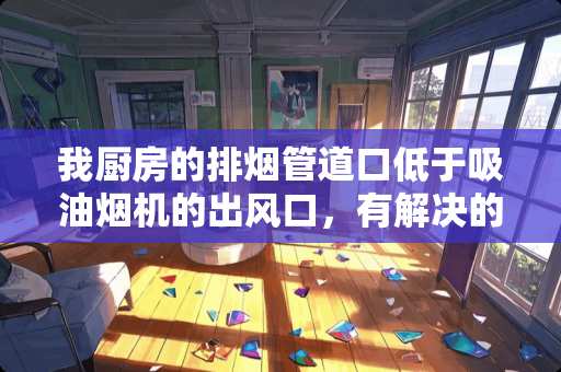 我厨房的排烟管道口低于吸油烟机的出风口，有解决的办法吗？